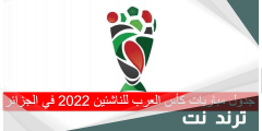 جدول مباريات كأس العرب للناشئين 2022 في الجزائر
