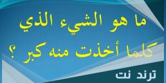 ما هو الشيء الذي كلما مسكته يكبر